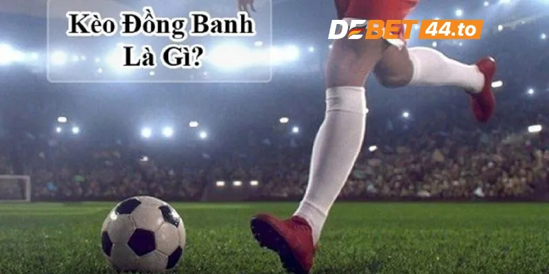 Tìm hiểu kèo đồng banh là gì? 